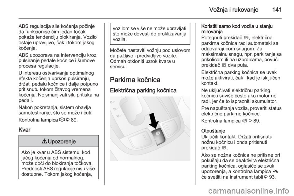 OPEL ANTARA 2014.5  Uputstvo za upotrebu (in Serbian) Vožnja i rukovanje141
ABS regulacija sile kočenja počinje
da funkcioniše čim jedan točak
pokaže tendenciju blokiranja. Vozilo
ostaje upravljivo, čak i tokom jakog
kočenja.
ABS upozorava na in