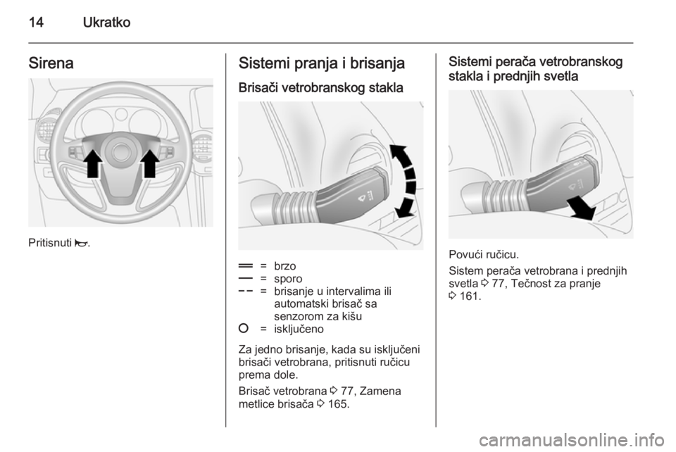 OPEL ANTARA 2014.5  Uputstvo za upotrebu (in Serbian) 14UkratkoSirena
Pritisnuti j.
Sistemi pranja i brisanja
Brisači vetrobranskog stakla&=brzo%=sporo$=brisanje u intervalima ili
automatski brisač sa
senzorom za kišu§=isključeno
Za jedno brisanje, 