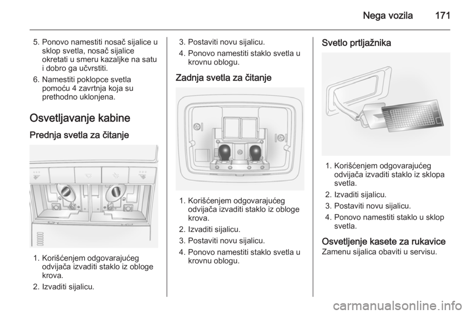 OPEL ANTARA 2014.5 Uputstvo za upotrebu (in Serbian) Nega vozila171
5. Ponovo namestiti nosač sijalice usklop svetla, nosač sijalice
okretati u smeru kazaljke na satu
i dobro ga učvrstiti.
6. Namestiti poklopce svetla pomoću 4 zavrtnja koja su
preth OPEL ANTARA 2014.5 Uputstvo za upotrebu (in Serbian) Nega vozila171
5. Ponovo namestiti nosač sijalice usklop svetla, nosač sijalice
okretati u smeru kazaljke na satu
i dobro ga učvrstiti.
6. Namestiti poklopce svetla pomoću 4 zavrtnja koja su
preth