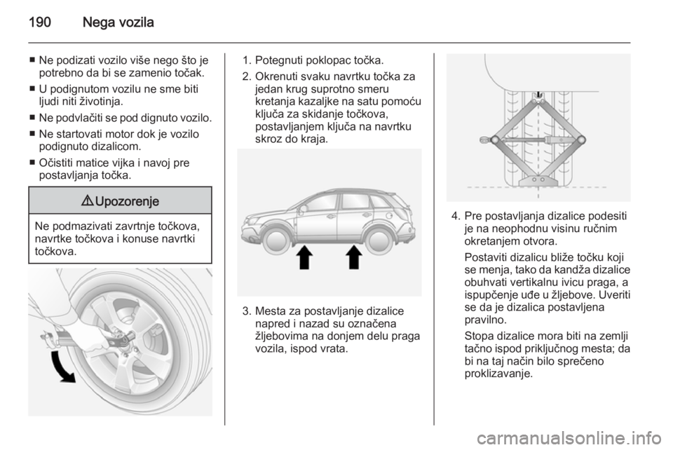 OPEL ANTARA 2014.5 Uputstvo za upotrebu (in Serbian) 190Nega vozila
■ Ne podizati vozilo više nego što jepotrebno da bi se zamenio točak.
■ U podignutom vozilu ne sme biti ljudi niti životinja.
■ Ne podvlačiti se pod dignuto vozilo.
■ Ne st OPEL ANTARA 2014.5 Uputstvo za upotrebu (in Serbian) 190Nega vozila
■ Ne podizati vozilo više nego što jepotrebno da bi se zamenio točak.
■ U podignutom vozilu ne sme biti ljudi niti životinja.
■ Ne podvlačiti se pod dignuto vozilo.
■ Ne st