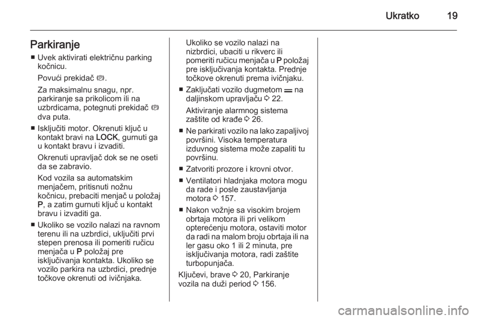 OPEL ANTARA 2014.5  Uputstvo za upotrebu (in Serbian) Ukratko19Parkiranje■ Uvek aktivirati električnu parking kočnicu.
Povući prekidač  m.
Za maksimalnu snagu, npr.
parkiranje sa prikolicom ili na
uzbrdicama, potegnuti prekidač  m
dva puta.
■ Is