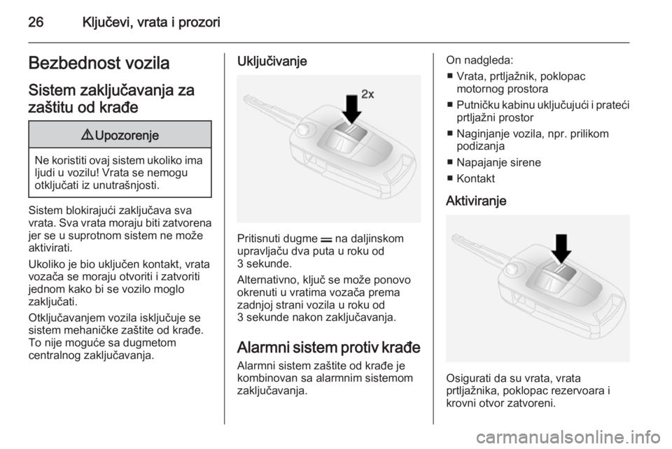 OPEL ANTARA 2014.5  Uputstvo za upotrebu (in Serbian) 26Ključevi, vrata i prozoriBezbednost vozilaSistem zaključavanja za
zaštitu od krađe9 Upozorenje
Ne koristiti ovaj sistem ukoliko ima
ljudi u vozilu! Vrata se nemogu
otključati iz unutrašnjosti.