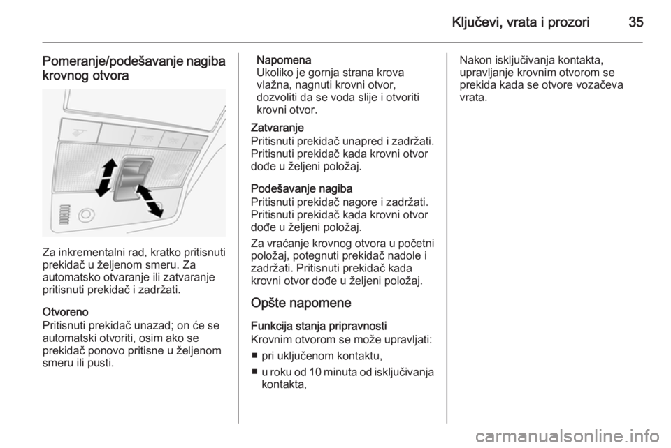 OPEL ANTARA 2014.5  Uputstvo za upotrebu (in Serbian) Ključevi, vrata i prozori35
Pomeranje/podešavanje nagibakrovnog otvora
Za inkrementalni rad, kratko pritisnutiprekidač u željenom smeru. Za
automatsko otvaranje ili zatvaranje
pritisnuti prekidač