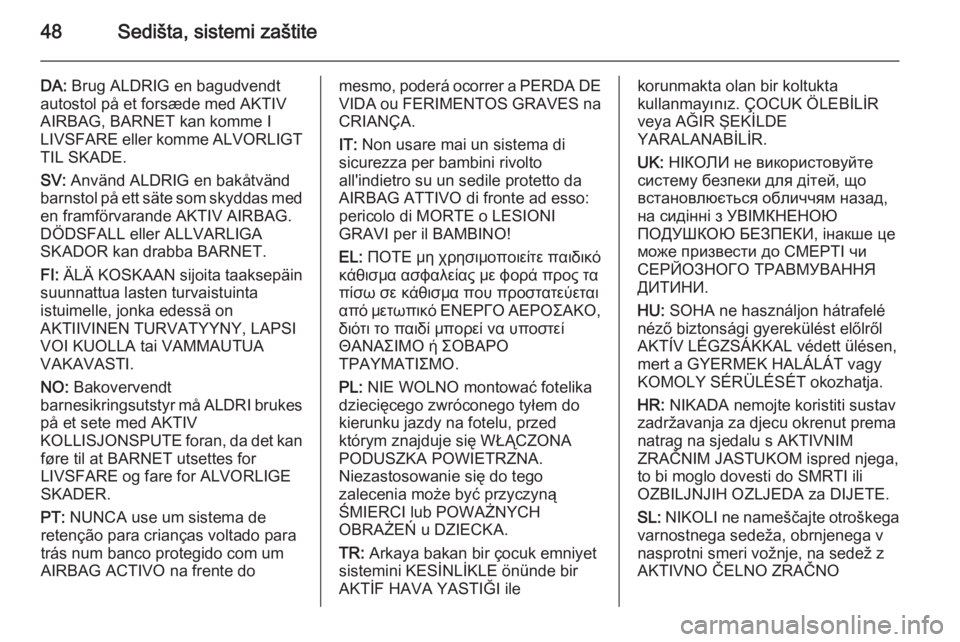 OPEL ANTARA 2014.5  Uputstvo za upotrebu (in Serbian) 48Sedišta, sistemi zaštite
DA: Brug ALDRIG en bagudvendt
autostol på et forsæde med AKTIV
AIRBAG, BARNET kan komme I
LIVSFARE eller komme ALVORLIGT
TIL SKADE.
SV:  Använd ALDRIG en bakåtvänd
ba