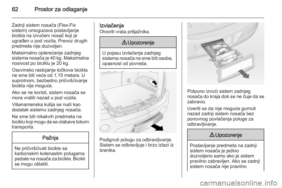 OPEL ANTARA 2014.5  Uputstvo za upotrebu (in Serbian) 62Prostor za odlaganje
Zadnji sistem nosača (Flex-Fix
sistem) omogućava postavljanje
bicikla na izvučeni nosač koji je
ugrađen u pod vozila. Prevoz drugih
predmeta nije dozvoljen.
Maksimalno opte