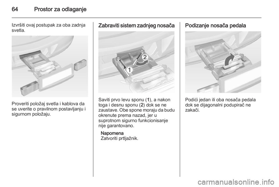 OPEL ANTARA 2014.5  Uputstvo za upotrebu (in Serbian) 64Prostor za odlaganje
Izvršiti ovaj postupak za oba zadnja
svetla.
Proveriti položaj svetla i kablova da
se uverite o pravilnom postavljanju i
sigurnom položaju.
Zabraviti sistem zadnjeg nosača
S