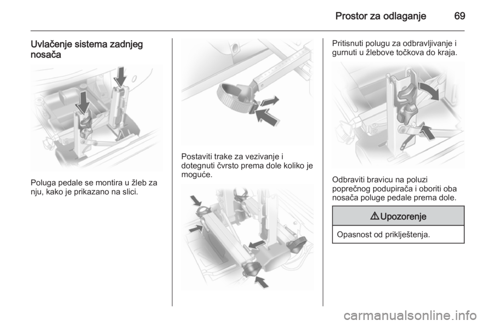 OPEL ANTARA 2014.5  Uputstvo za upotrebu (in Serbian) Prostor za odlaganje69
Uvlačenje sistema zadnjegnosača
Poluga pedale se montira u žleb za
nju, kako je prikazano na slici.
Postaviti trake za vezivanje i
dotegnuti čvrsto prema dole koliko je
mogu
