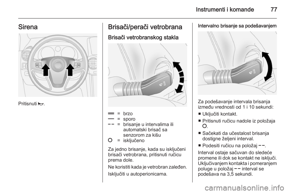 OPEL ANTARA 2014.5  Uputstvo za upotrebu (in Serbian) Instrumenti i komande77Sirena
Pritisnuti j.
Brisači/perači vetrobrana
Brisači vetrobranskog stakla&=brzo%=sporo$=brisanje u intervalima ili
automatski brisač sa
senzorom za kišu§=isključeno
Za 