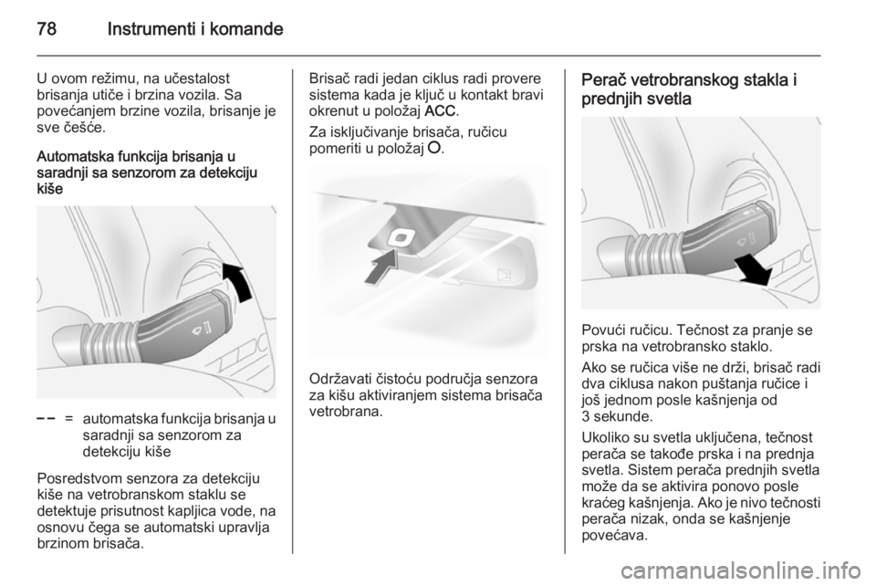OPEL ANTARA 2014.5  Uputstvo za upotrebu (in Serbian) 78Instrumenti i komande
U ovom režimu, na učestalost
brisanja utiče i brzina vozila. Sa
povećanjem brzine vozila, brisanje je
sve češće.
Automatska funkcija brisanja u
saradnji sa senzorom za d