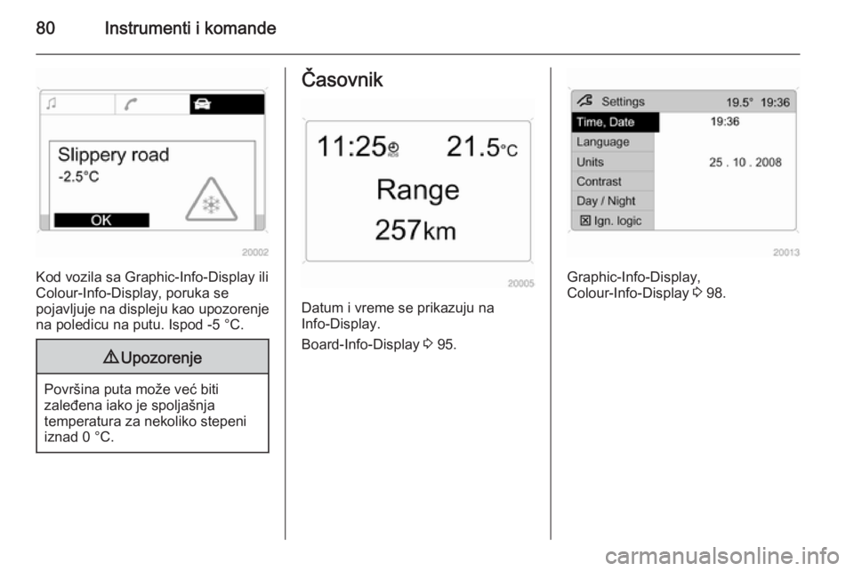 OPEL ANTARA 2014.5 Uputstvo za upotrebu (in Serbian) 80Instrumenti i komande
Kod vozila sa Graphic-Info-Display ili
Colour-Info-Display, poruka se
pojavljuje na displeju kao upozorenje
na poledicu na putu. Ispod -5 °C.
9 Upozorenje
Površina puta može OPEL ANTARA 2014.5 Uputstvo za upotrebu (in Serbian) 80Instrumenti i komande
Kod vozila sa Graphic-Info-Display ili
Colour-Info-Display, poruka se
pojavljuje na displeju kao upozorenje
na poledicu na putu. Ispod -5 °C.
9 Upozorenje
Površina puta može