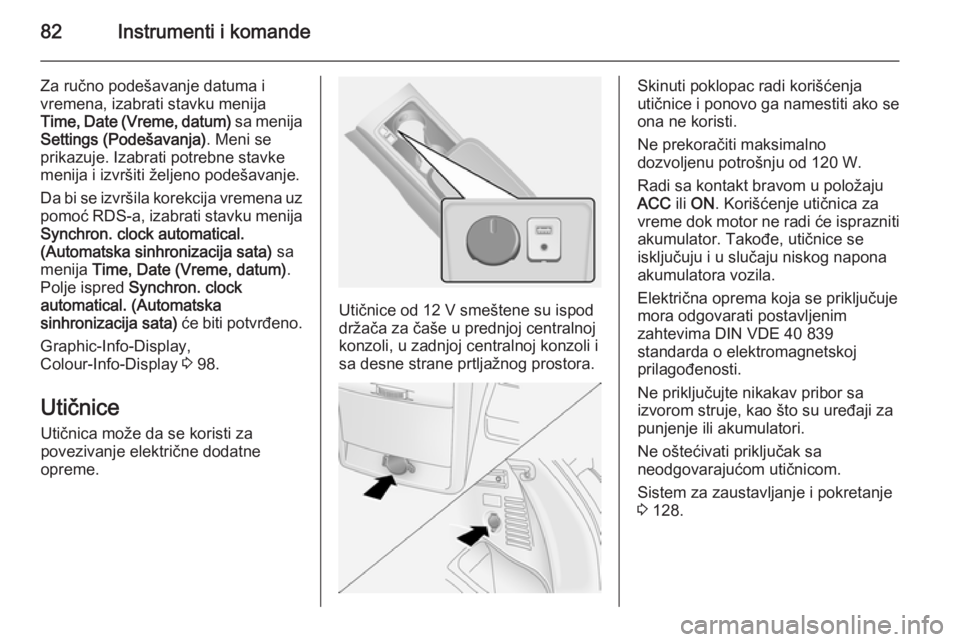 OPEL ANTARA 2014.5  Uputstvo za upotrebu (in Serbian) 82Instrumenti i komande
Za ručno podešavanje datuma i
vremena, izabrati stavku menija
Time, Date (Vreme, datum)  sa menija
Settings (Podešavanja) . Meni se
prikazuje. Izabrati potrebne stavke
menij