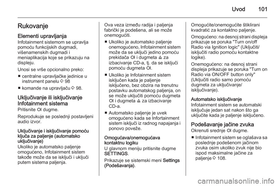 OPEL ANTARA 2015  Uputstvo za rukovanje Infotainment sistemom (in Serbian) Uvod101Rukovanje
Elementi upravljanja Infotainment sistemom se upravlja
pomoću funkcijskih dugmadi,
višenamenskih dugmadi i
meniaplikacija koje se prikazuju na
displeju.
Unosi se vrše opcionalno pr