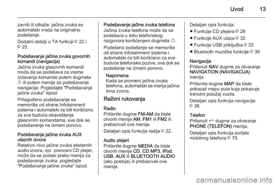 OPEL ANTARA 2015  Uputstvo za rukovanje Infotainment sistemom (in Serbian) Uvod13
završi ili otkaže, jačina zvuka se
automatski vraća na originalno
podešenje.
Dodatni detalji o TA funkciji  3 22 i
3  25.
Podešavanje jačine zvuka govornih
komandi (navigacija)
Jačina z