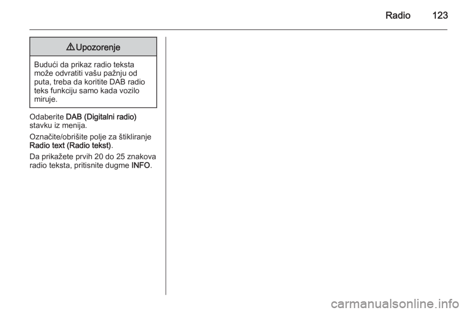 OPEL ANTARA 2015  Uputstvo za rukovanje Infotainment sistemom (in Serbian) Radio1239Upozorenje
Budući da prikaz radio teksta
može odvratiti vašu pažnju od
puta, treba da koritite DAB radio
teks funkciju samo kada vozilo
miruje.
Odaberite  DAB (Digitalni radio)
stavku iz 