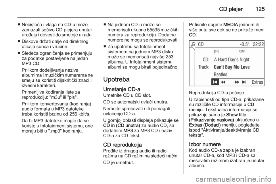 OPEL ANTARA 2015  Uputstvo za rukovanje Infotainment sistemom (in Serbian) CD plejer125
■ Nečistoća i vlaga na CD-u možezamazati sočivo CD plejera unutar
uređaja i dovesti do smetnje u radu.
■ Diskove držati dalje od direktnog uticaja sunca i vrućine.
■ Sledeća