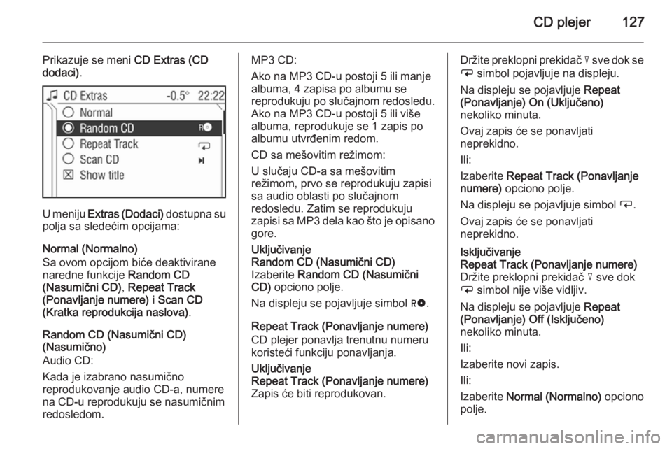 OPEL ANTARA 2015  Uputstvo za rukovanje Infotainment sistemom (in Serbian) CD plejer127
Prikazuje se meni CD Extras (CD
dodaci) .
U meniju  Extras (Dodaci)  dostupna su
polja sa sledećim opcijama:
Normal (Normalno)
Sa ovom opcijom biće deaktivirane
naredne funkcije  Random