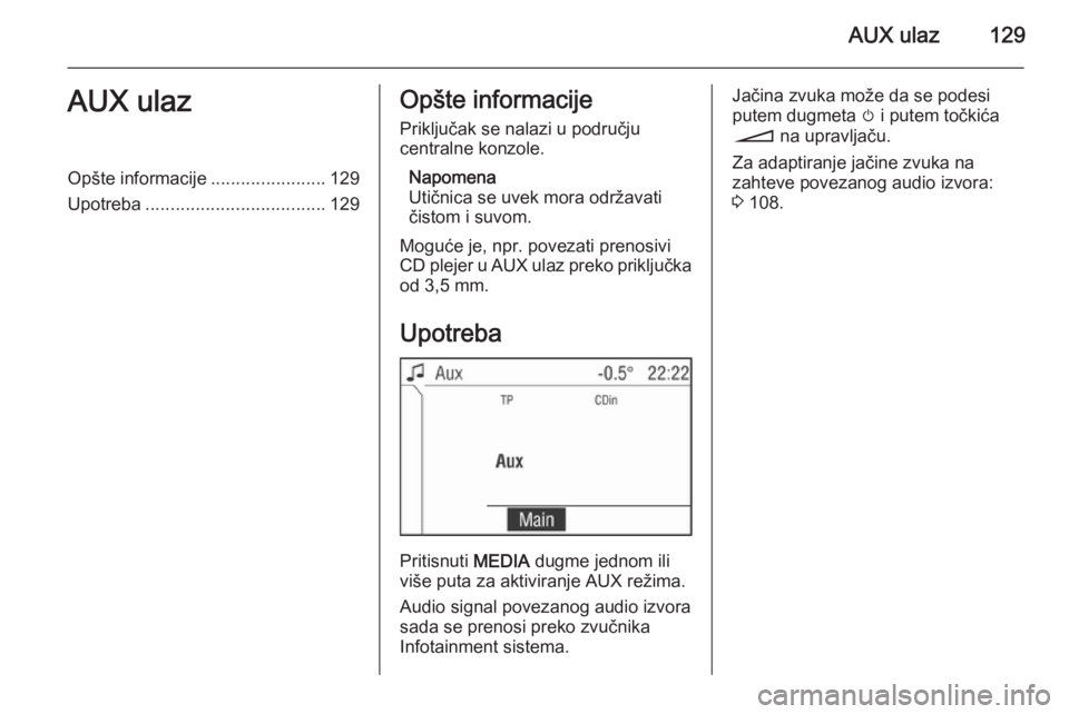 OPEL ANTARA 2015  Uputstvo za rukovanje Infotainment sistemom (in Serbian) AUX ulaz129AUX ulazOpšte informacije.......................129
Upotreba .................................... 129Opšte informacije
Priključak se nalazi u području
centralne konzole.
Napomena
Utičn