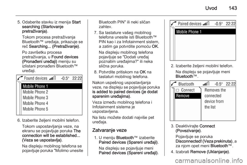 OPEL ANTARA 2015  Uputstvo za rukovanje Infotainment sistemom (in Serbian) Uvod143
5. Odaberite stavku iz menija Start
searching (Startovanje
pretraživanja) .
Tokom procesa pretraživanja Bluetooth™ uređaja, prikazuje se reč  Searching... (Pretraživanje) .
Po završetk