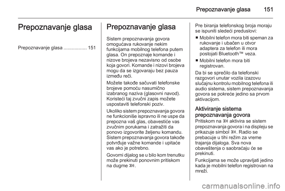 OPEL ANTARA 2015  Uputstvo za rukovanje Infotainment sistemom (in Serbian) Prepoznavanje glasa151Prepoznavanje glasaPrepoznavanje glasa.................151Prepoznavanje glasa
Sistem prepoznavanja govora
omogućava rukovanje nekim
funkcijama mobilnog telefona putem
glasa. On 