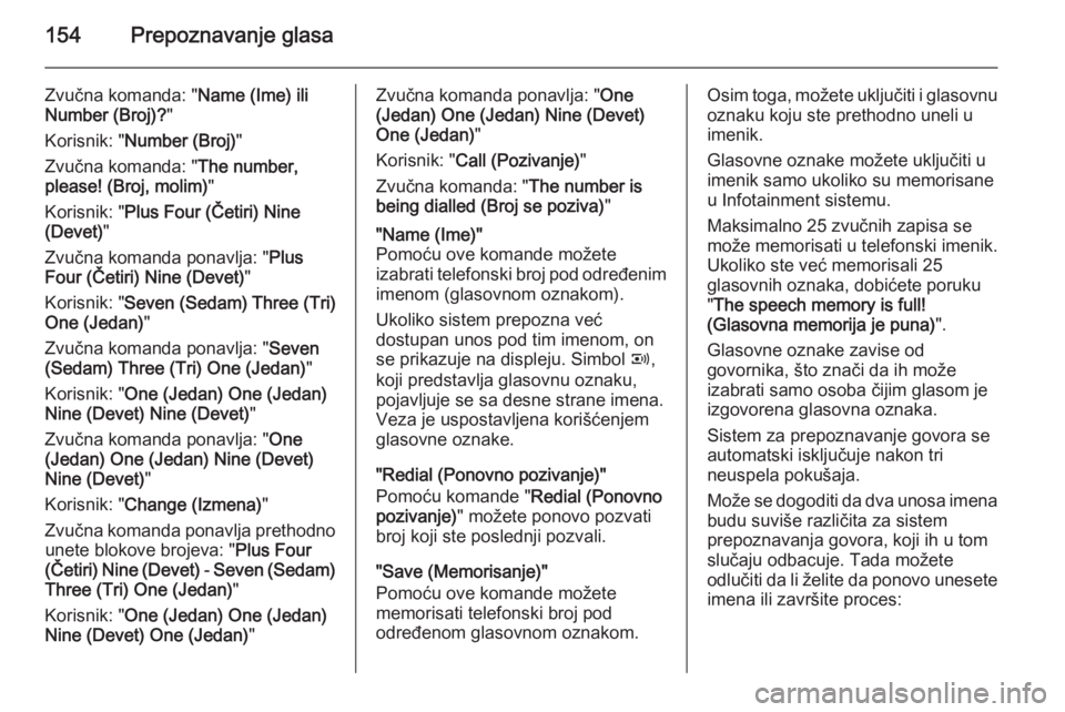 OPEL ANTARA 2015  Uputstvo za rukovanje Infotainment sistemom (in Serbian) 154Prepoznavanje glasa
Zvučna komanda: "Name (Ime) ili
Number (Broj)? "
Korisnik: " Number (Broj) "
Zvučna komanda: " The number,
please! (Broj, molim) "
Korisnik: " Plus