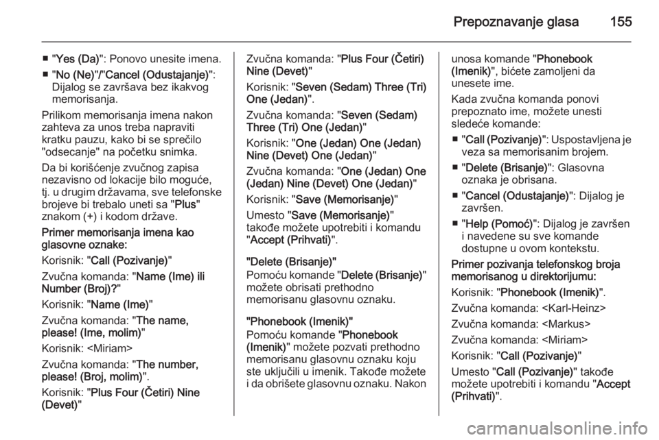OPEL ANTARA 2015  Uputstvo za rukovanje Infotainment sistemom (in Serbian) Prepoznavanje glasa155
■ "Yes (Da) ": Ponovo unesite imena.
■ " No (Ne) "/" Cancel (Odustajanje) ":
Dijalog se završava bez ikakvog
memorisanja.
Prilikom memorisanja imena