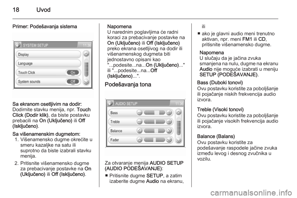OPEL ANTARA 2015  Uputstvo za rukovanje Infotainment sistemom (in Serbian) 18Uvod
Primer: Podešavanja sistemaSa ekranom osetljivim na dodir:
Dodirnite stavku menija, npr.  Touch
Click (Dodir klik) , da biste postavku
prebacili na  On (Uključeno)  ili Off
(Isključeno) .Sa 