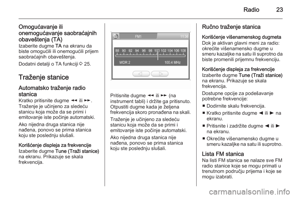 OPEL ANTARA 2015  Uputstvo za rukovanje Infotainment sistemom (in Serbian) Radio23
Omogućavanje ili
onemogućavanje saobraćajnih
obaveštenja (TA)
Izaberite dugme  TA na ekranu da
biste omogućili ili onemogućili prijem
saobraćajnih obaveštenja.
Dodatni detalji o TA fun