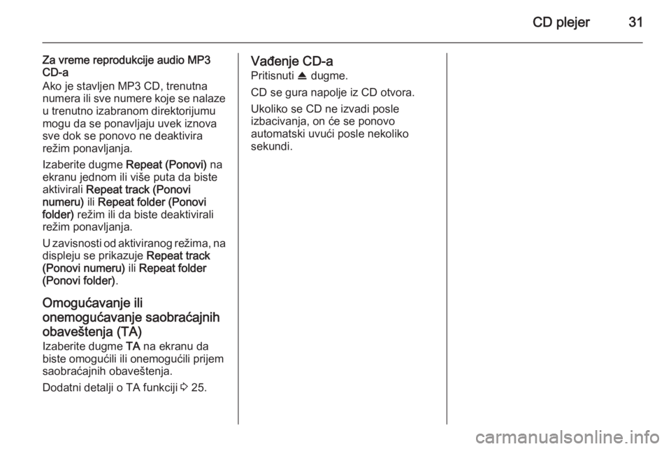 OPEL ANTARA 2015  Uputstvo za rukovanje Infotainment sistemom (in Serbian) CD plejer31
Za vreme reprodukcije audio MP3
CD-a
Ako je stavljen MP3 CD, trenutna
numera ili sve numere koje se nalaze
u trenutno izabranom direktorijumu
mogu da se ponavljaju uvek iznova
sve dok se p