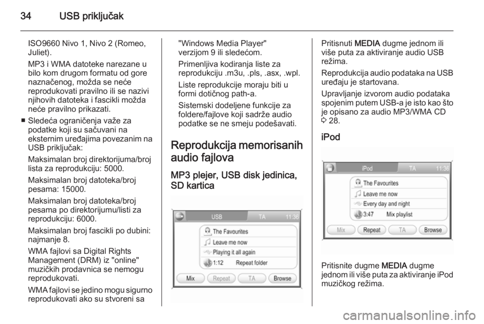 OPEL ANTARA 2015  Uputstvo za rukovanje Infotainment sistemom (in Serbian) 34USB priključak
ISO9660 Nivo 1, Nivo 2 (Romeo,
Juliet).
MP3 i WMA datoteke narezane u bilo kom drugom formatu od gore
naznačenog, možda se neće
reprodukovati pravilno ili se nazivi
njihovih datot