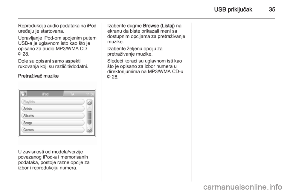 OPEL ANTARA 2015 Uputstvo za rukovanje Infotainment sistemom (in Serbian) USB priključak35
Reprodukcija audio podataka na iPod
uređaju je startovana.
Upravljanje iPod-om spojenim putem
USB-a je uglavnom isto kao što je
opisano za audio MP3/WMA CD
3 28.
Dole su opisani s OPEL ANTARA 2015 Uputstvo za rukovanje Infotainment sistemom (in Serbian) USB priključak35
Reprodukcija audio podataka na iPod
uređaju je startovana.
Upravljanje iPod-om spojenim putem
USB-a je uglavnom isto kao što je
opisano za audio MP3/WMA CD
3 28.
Dole su opisani s