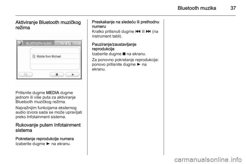 OPEL ANTARA 2015  Uputstvo za rukovanje Infotainment sistemom (in Serbian) Bluetooth muzika37
Aktiviranje Bluetooth muzičkog
režima
Pritisnite dugme  MEDIA dugme
jednom ili više puta za aktiviranje Bluetooth muzičkog režima.
Najvažnijim funkcijama eksternog
audio izvor