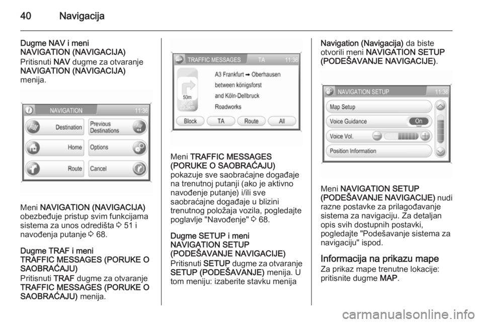 OPEL ANTARA 2015  Uputstvo za rukovanje Infotainment sistemom (in Serbian) 40Navigacija
Dugme NAV i meni
NAVIGATION (NAVIGACIJA)
Pritisnuti  NAV dugme za otvaranje
NAVIGATION (NAVIGACIJA)
menija.
Meni  NAVIGATION (NAVIGACIJA)
obezbeđuje pristup svim funkcijama
sistema za un