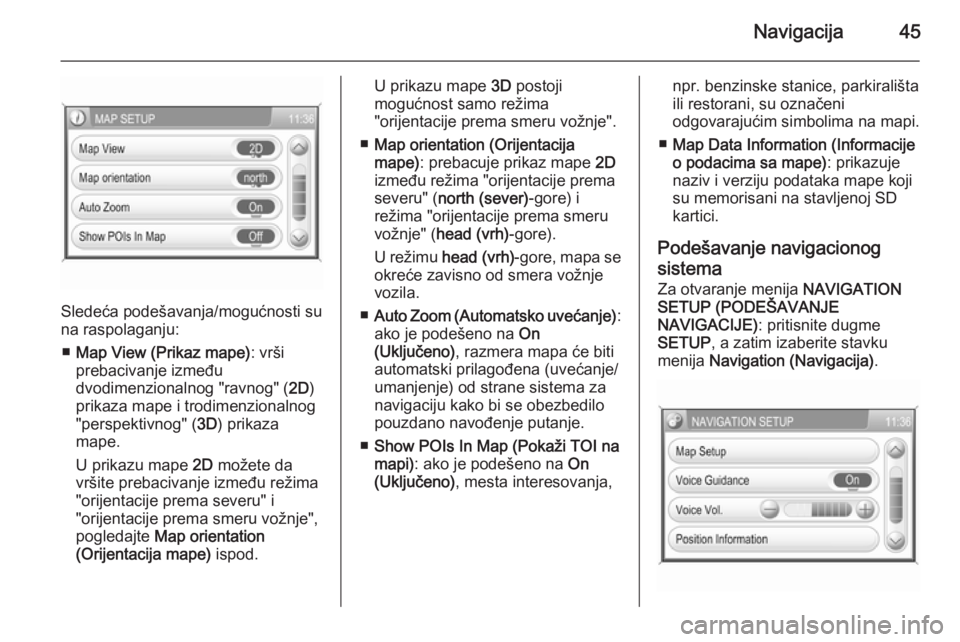 OPEL ANTARA 2015  Uputstvo za rukovanje Infotainment sistemom (in Serbian) Navigacija45
Sledeća podešavanja/mogućnosti su
na raspolaganju:
■ Map View (Prikaz mape) : vrši
prebacivanje između
dvodimenzionalnog "ravnog" ( 2D)
prikaza mape i trodimenzionalnog
