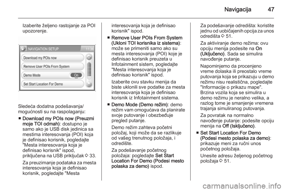 OPEL ANTARA 2015  Uputstvo za rukovanje Infotainment sistemom (in Serbian) Navigacija47
Izaberite željeno rastojanje za POIupozorenje.
Sledeća dodatna podešavanja/
mogućnosti su na raspolaganju:
■ Download my POIs now (Preuzmi
moje TOI odmah) : dostupno je
samo ako je 