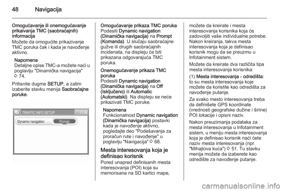 OPEL ANTARA 2015  Uputstvo za rukovanje Infotainment sistemom (in Serbian) 48Navigacija
Omogućavanje ili onemogućavanje
prikaivanja TMC (saobraćajnih)
informacija
Možete da omogućite prikazivanje
TMC poruka čak i kada je navođenje
aktivno.
Napomena
Detaljne opise TMC-