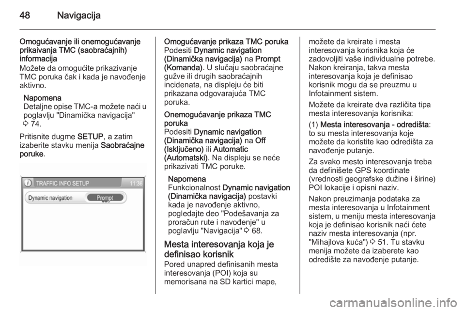 OPEL ANTARA 2015 Uputstvo za rukovanje Infotainment sistemom (in Serbian) 48Navigacija
Omogućavanje ili onemogućavanje
prikaivanja TMC (saobraćajnih)
informacija
Možete da omogućite prikazivanje
TMC poruka čak i kada je navođenje
aktivno.
Napomena
Detaljne opise TMC- OPEL ANTARA 2015 Uputstvo za rukovanje Infotainment sistemom (in Serbian) 48Navigacija
Omogućavanje ili onemogućavanje
prikaivanja TMC (saobraćajnih)
informacija
Možete da omogućite prikazivanje
TMC poruka čak i kada je navođenje
aktivno.
Napomena
Detaljne opise TMC-
