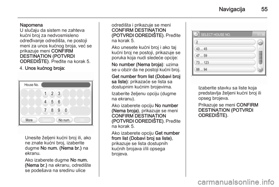 OPEL ANTARA 2015  Uputstvo za rukovanje Infotainment sistemom (in Serbian) Navigacija55
Napomena
U slučaju da sistem ne zahteva
kućni broj za nedvosmisleno
određivanje odredišta, ne postoji
meni za unos kućnog broja, već se
prikazuje meni  CONFIRM
DESTINATION (POTVRDI
