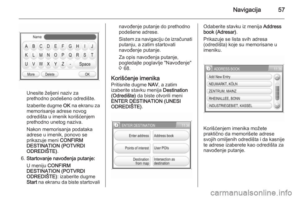 OPEL ANTARA 2015  Uputstvo za rukovanje Infotainment sistemom (in Serbian) Navigacija57
Unesite željeni naziv za
prethodno podešeno odredište.
Izaberite dugme  OK na ekranu za
memorisanje adrese novog
odredišta u imenik korišćenjem
prethodno unetog naziva.
Nakon memori