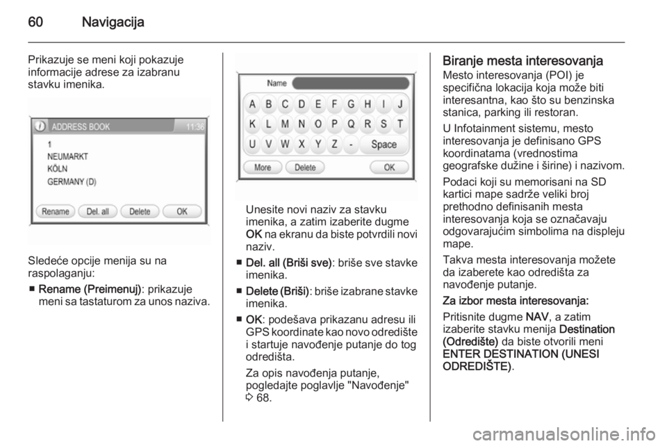 OPEL ANTARA 2015  Uputstvo za rukovanje Infotainment sistemom (in Serbian) 60Navigacija
Prikazuje se meni koji pokazuje
informacije adrese za izabranu
stavku imenika.
Sledeće opcije menija su na
raspolaganju:
■ Rename (Preimenuj) : prikazuje
meni sa tastaturom za unos naz