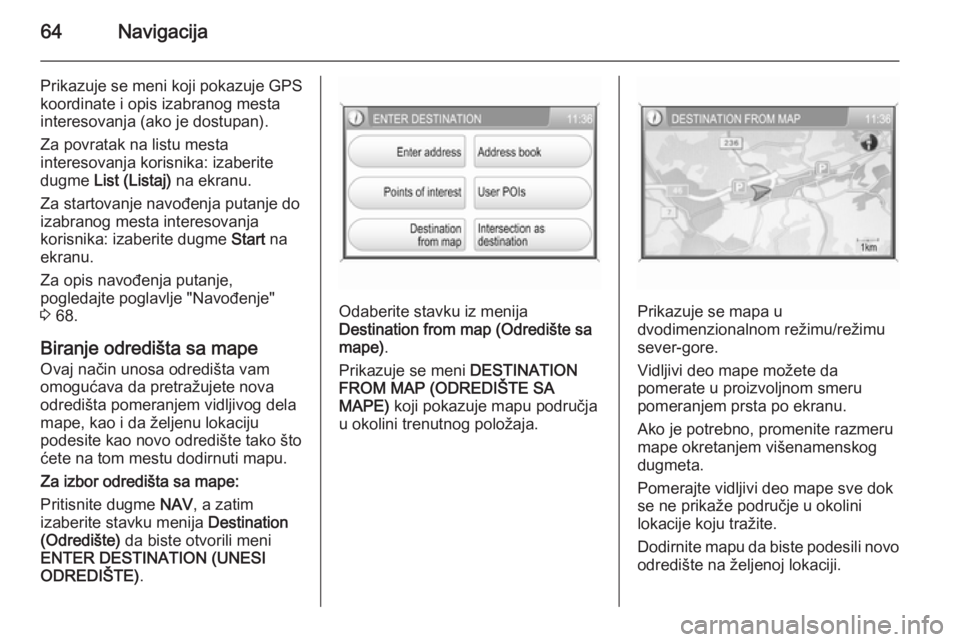 OPEL ANTARA 2015  Uputstvo za rukovanje Infotainment sistemom (in Serbian) 64Navigacija
Prikazuje se meni koji pokazuje GPS
koordinate i opis izabranog mesta interesovanja (ako je dostupan).
Za povratak na listu mesta
interesovanja korisnika: izaberite
dugme  List (Listaj)  