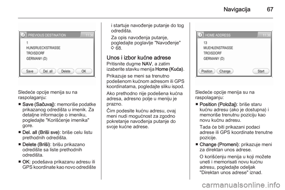 OPEL ANTARA 2015  Uputstvo za rukovanje Infotainment sistemom (in Serbian) Navigacija67
Sledeće opcije menija su na
raspolaganju:
■ Save (Sačuvaj) : memoriše podatke
prikazanog odredišta u imenik. Za
detaljne informacije o imeniku,
pogledajte "Korišćenje imenika&