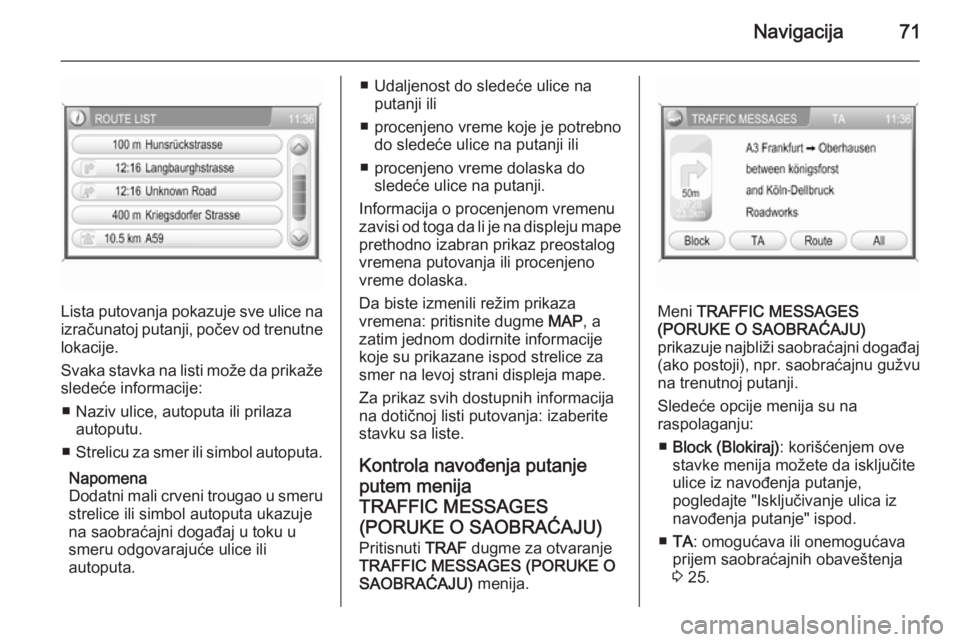 OPEL ANTARA 2015  Uputstvo za rukovanje Infotainment sistemom (in Serbian) Navigacija71
Lista putovanja pokazuje sve ulice na
izračunatoj putanji, počev od trenutne lokacije.
Svaka stavka na listi može da prikaže
sledeće informacije:
■ Naziv ulice, autoputa ili prilaz