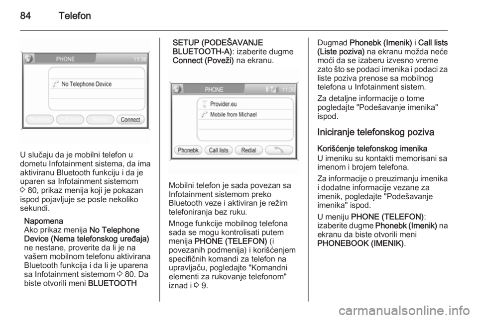 OPEL ANTARA 2015  Uputstvo za rukovanje Infotainment sistemom (in Serbian) 84Telefon
U slučaju da je mobilni telefon u
dometu Infotainment sistema, da ima
aktiviranu Bluetooth funkciju i da je
uparen sa Infotainment sistemom
3  80, prikaz menija koji je pokazan
ispod pojavl