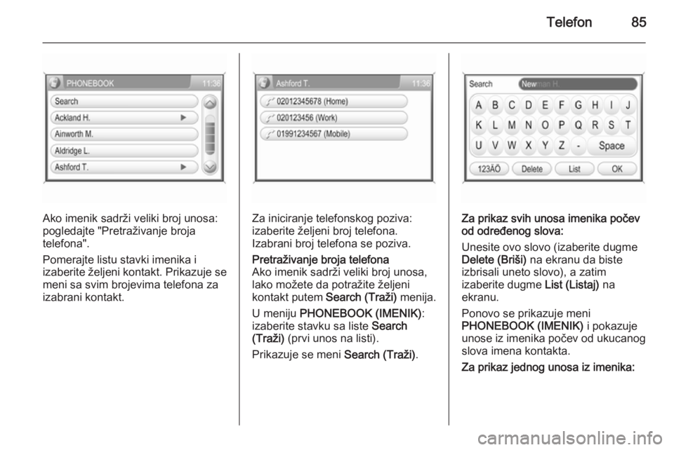 OPEL ANTARA 2015  Uputstvo za rukovanje Infotainment sistemom (in Serbian) Telefon85
Ako imenik sadrži veliki broj unosa:
pogledajte "Pretraživanje broja
telefona".
Pomerajte listu stavki imenika i
izaberite željeni kontakt. Prikazuje se
meni sa svim brojevima tel
