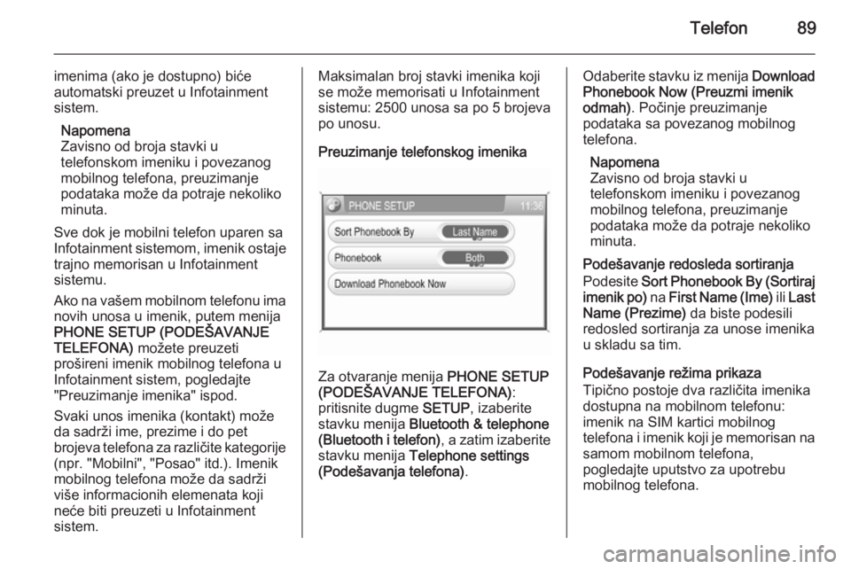 OPEL ANTARA 2015  Uputstvo za rukovanje Infotainment sistemom (in Serbian) Telefon89
imenima (ako je dostupno) biće
automatski preuzet u Infotainment
sistem.
Napomena
Zavisno od broja stavki u
telefonskom imeniku i povezanog
mobilnog telefona, preuzimanje
podataka može da 