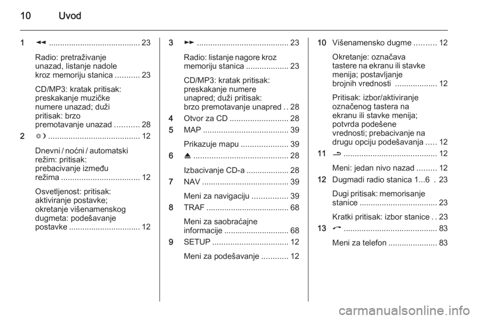 OPEL ANTARA 2015 Uputstvo za rukovanje Infotainment sistemom (in Serbian) 10Uvod
1l......................................... 23
Radio: pretraživanje
unazad, listanje nadole
kroz memoriju stanica ...........23
CD/MP3: kratak pritisak:
preskakanje muzičke
numere unazad; du OPEL ANTARA 2015 Uputstvo za rukovanje Infotainment sistemom (in Serbian) 10Uvod
1l......................................... 23
Radio: pretraživanje
unazad, listanje nadole
kroz memoriju stanica ...........23
CD/MP3: kratak pritisak:
preskakanje muzičke
numere unazad; du