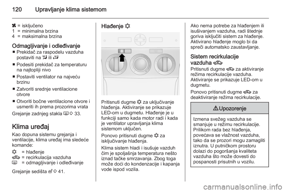 OPEL ANTARA 2015  Uputstvo za upotrebu (in Serbian) 120Upravljanje klima sistemom
x=isključeno1=minimalna brzina4=maksimalna brzina
Odmagljivanje i odleđivanje■ Prekidač za raspodelu vazduha postaviti na  l ili  J
■ Podesiti prekidač za tempera