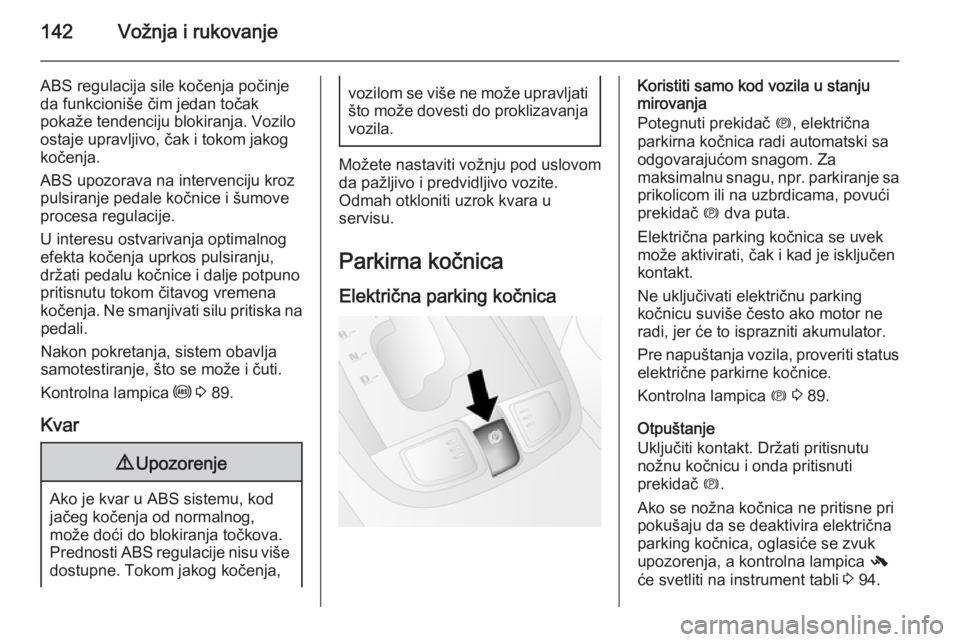 OPEL ANTARA 2015  Uputstvo za upotrebu (in Serbian) 142Vožnja i rukovanje
ABS regulacija sile kočenja počinje
da funkcioniše čim jedan točak
pokaže tendenciju blokiranja. Vozilo
ostaje upravljivo, čak i tokom jakog
kočenja.
ABS upozorava na in