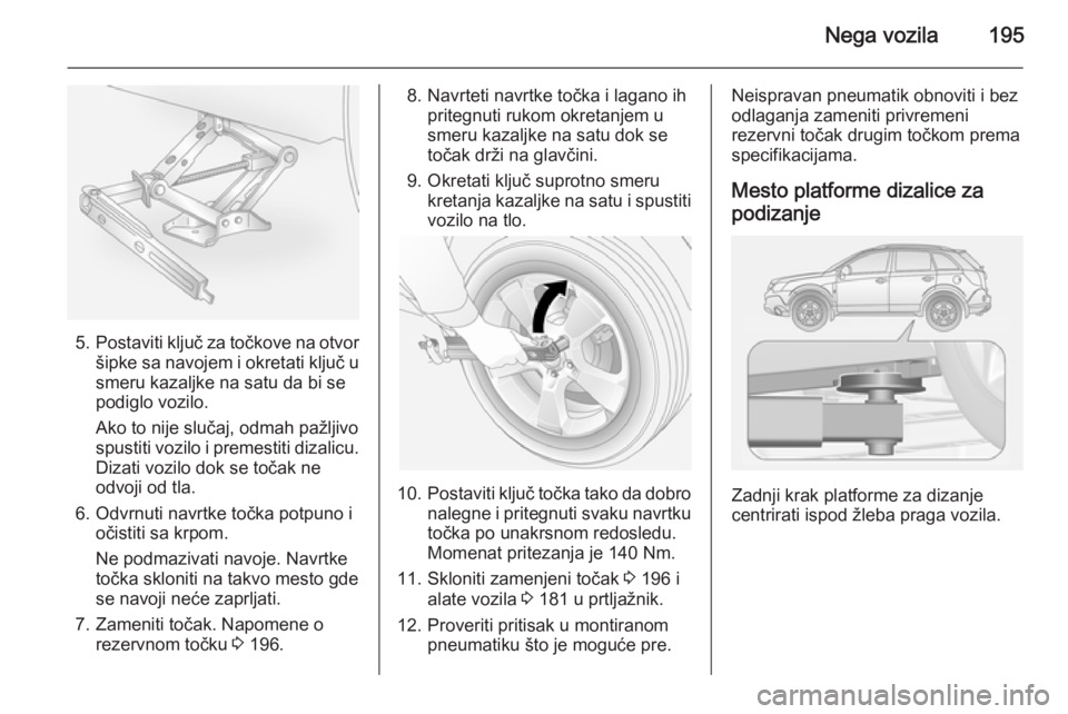 OPEL ANTARA 2015 Uputstvo za upotrebu (in Serbian) Nega vozila195
5.Postaviti ključ za točkove na otvor
šipke sa navojem i okretati ključ u
smeru kazaljke na satu da bi se
podiglo vozilo.
Ako to nije slučaj, odmah pažljivo
spustiti vozilo i prem OPEL ANTARA 2015 Uputstvo za upotrebu (in Serbian) Nega vozila195
5.Postaviti ključ za točkove na otvor
šipke sa navojem i okretati ključ u
smeru kazaljke na satu da bi se
podiglo vozilo.
Ako to nije slučaj, odmah pažljivo
spustiti vozilo i prem