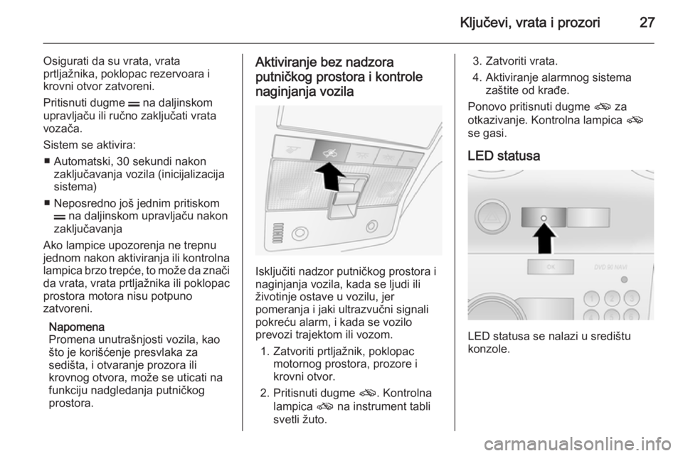OPEL ANTARA 2015  Uputstvo za upotrebu (in Serbian) Ključevi, vrata i prozori27
Osigurati da su vrata, vrata
prtljažnika, poklopac rezervoara i krovni otvor zatvoreni.
Pritisnuti dugme  p na daljinskom
upravljaču ili ručno zaključati vrata
vozača